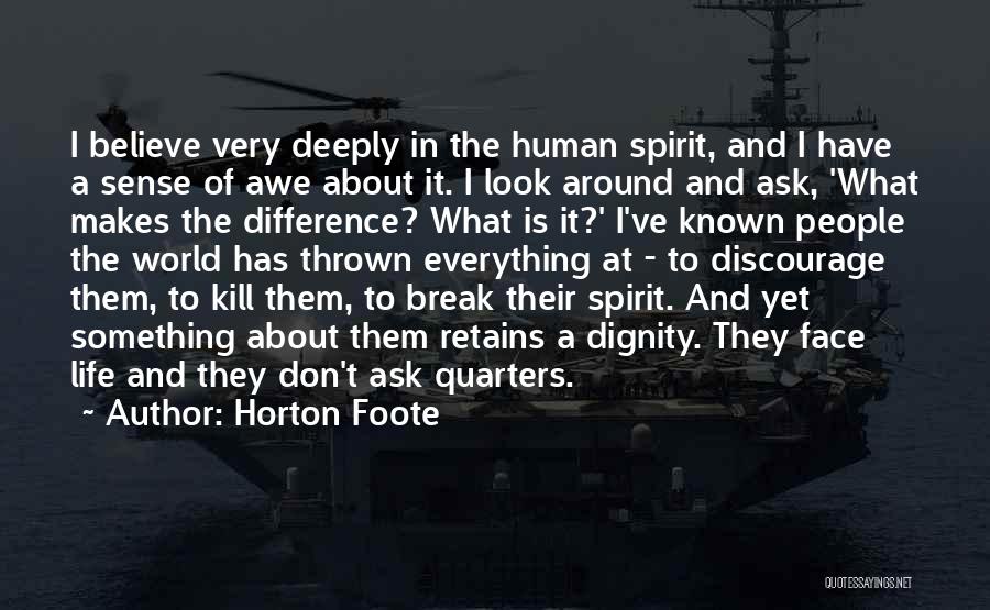 Horton Foote Quotes: I Believe Very Deeply In The Human Spirit, And I Have A Sense Of Awe About It. I Look Around