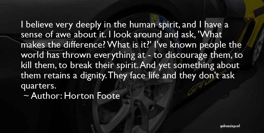 Horton Foote Quotes: I Believe Very Deeply In The Human Spirit, And I Have A Sense Of Awe About It. I Look Around