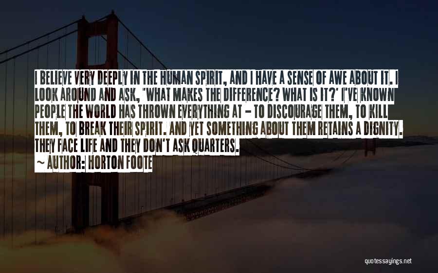 Horton Foote Quotes: I Believe Very Deeply In The Human Spirit, And I Have A Sense Of Awe About It. I Look Around