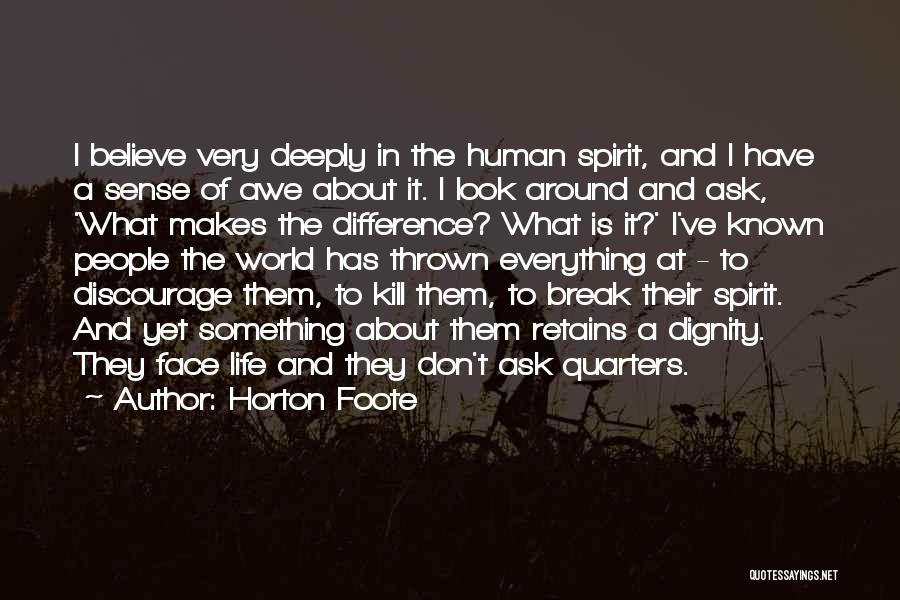 Horton Foote Quotes: I Believe Very Deeply In The Human Spirit, And I Have A Sense Of Awe About It. I Look Around