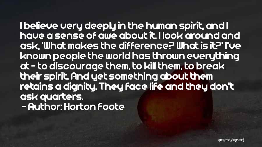 Horton Foote Quotes: I Believe Very Deeply In The Human Spirit, And I Have A Sense Of Awe About It. I Look Around