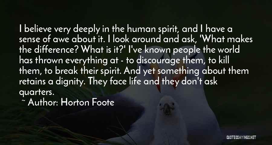 Horton Foote Quotes: I Believe Very Deeply In The Human Spirit, And I Have A Sense Of Awe About It. I Look Around
