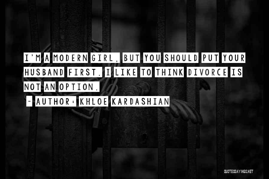 Khloe Kardashian Quotes: I'm A Modern Girl, But You Should Put Your Husband First. I Like To Think Divorce Is Not An Option.