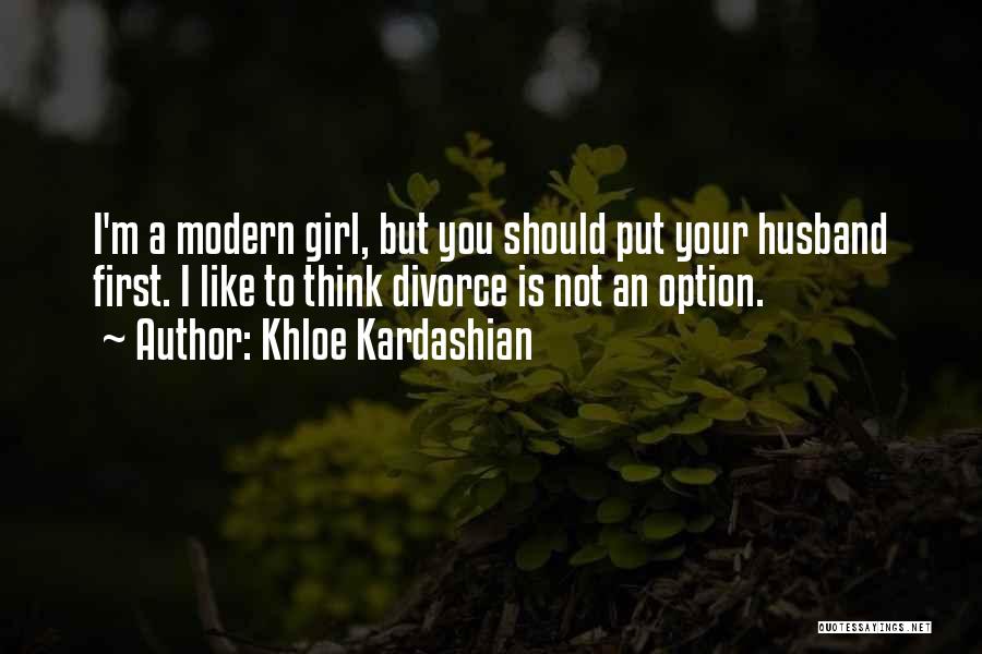 Khloe Kardashian Quotes: I'm A Modern Girl, But You Should Put Your Husband First. I Like To Think Divorce Is Not An Option.