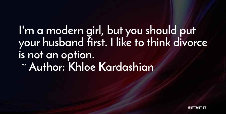 Khloe Kardashian Quotes: I'm A Modern Girl, But You Should Put Your Husband First. I Like To Think Divorce Is Not An Option.