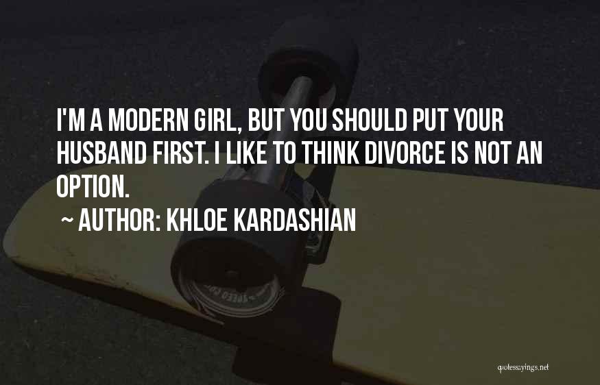 Khloe Kardashian Quotes: I'm A Modern Girl, But You Should Put Your Husband First. I Like To Think Divorce Is Not An Option.