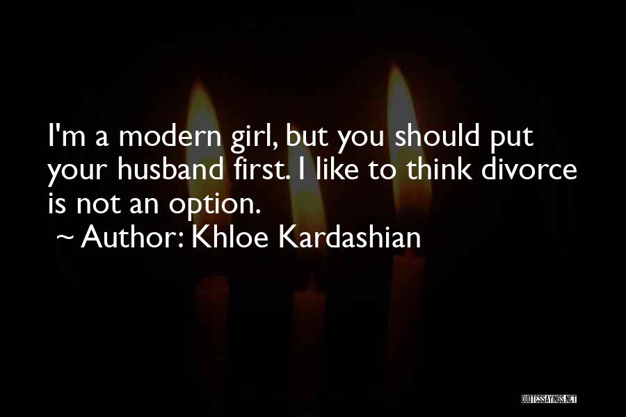 Khloe Kardashian Quotes: I'm A Modern Girl, But You Should Put Your Husband First. I Like To Think Divorce Is Not An Option.