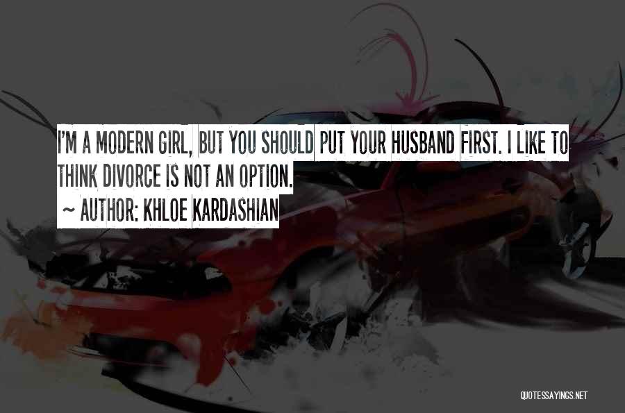 Khloe Kardashian Quotes: I'm A Modern Girl, But You Should Put Your Husband First. I Like To Think Divorce Is Not An Option.