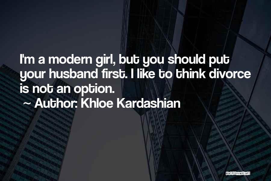 Khloe Kardashian Quotes: I'm A Modern Girl, But You Should Put Your Husband First. I Like To Think Divorce Is Not An Option.