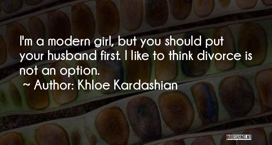 Khloe Kardashian Quotes: I'm A Modern Girl, But You Should Put Your Husband First. I Like To Think Divorce Is Not An Option.