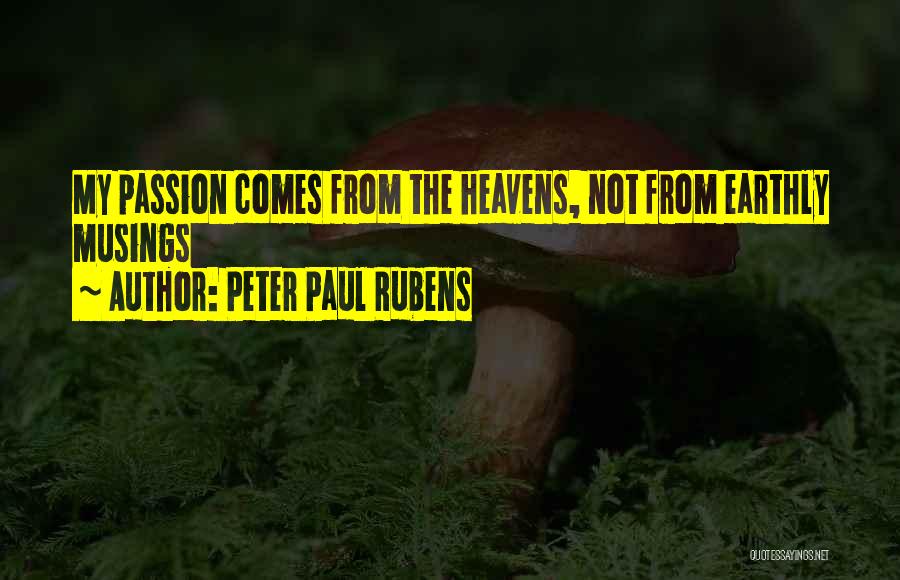 Peter Paul Rubens Quotes: My Passion Comes From The Heavens, Not From Earthly Musings