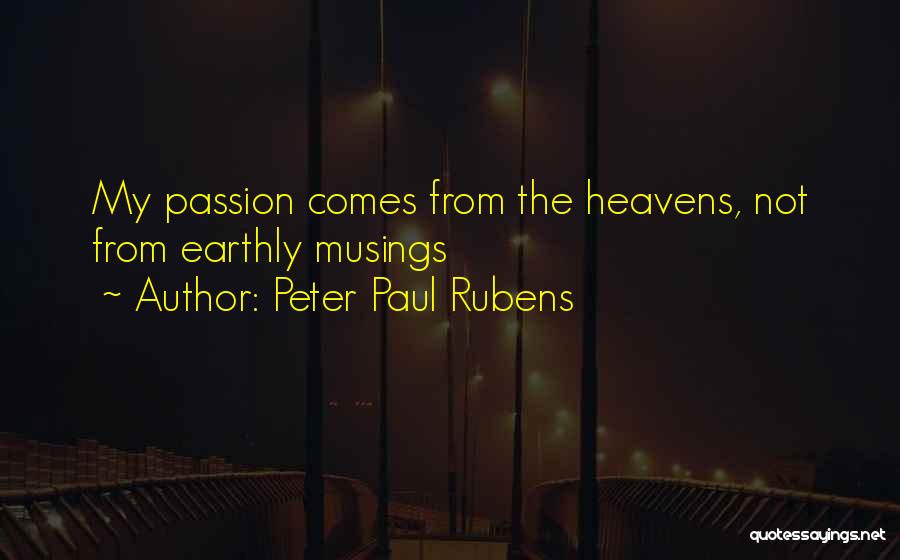 Peter Paul Rubens Quotes: My Passion Comes From The Heavens, Not From Earthly Musings