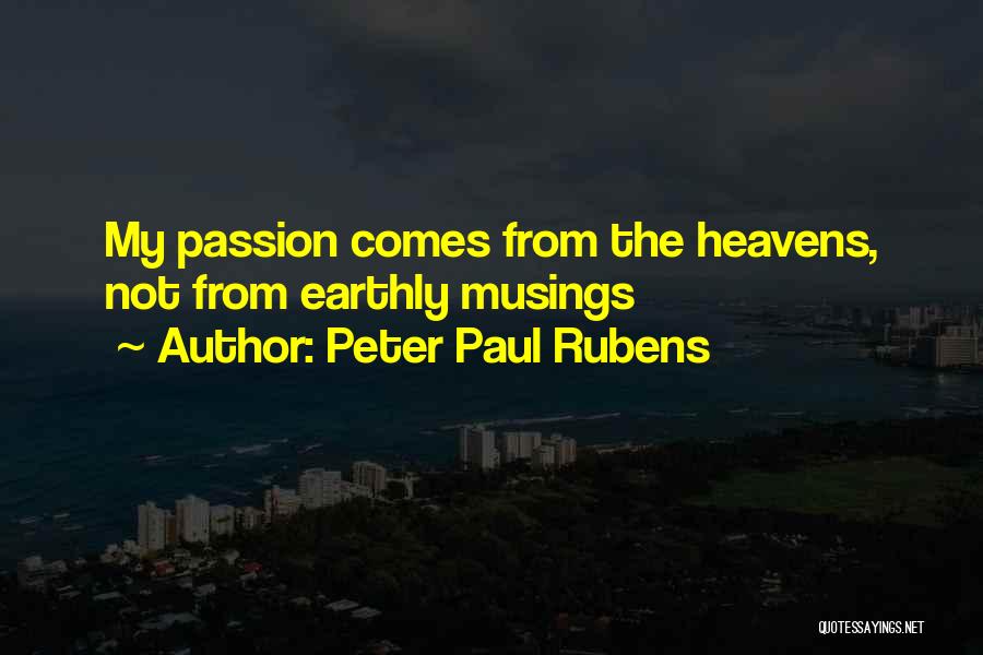 Peter Paul Rubens Quotes: My Passion Comes From The Heavens, Not From Earthly Musings