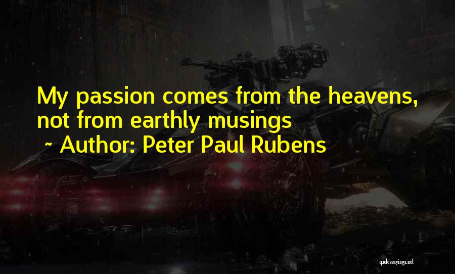 Peter Paul Rubens Quotes: My Passion Comes From The Heavens, Not From Earthly Musings