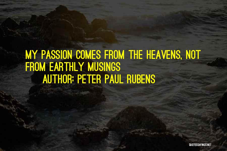 Peter Paul Rubens Quotes: My Passion Comes From The Heavens, Not From Earthly Musings