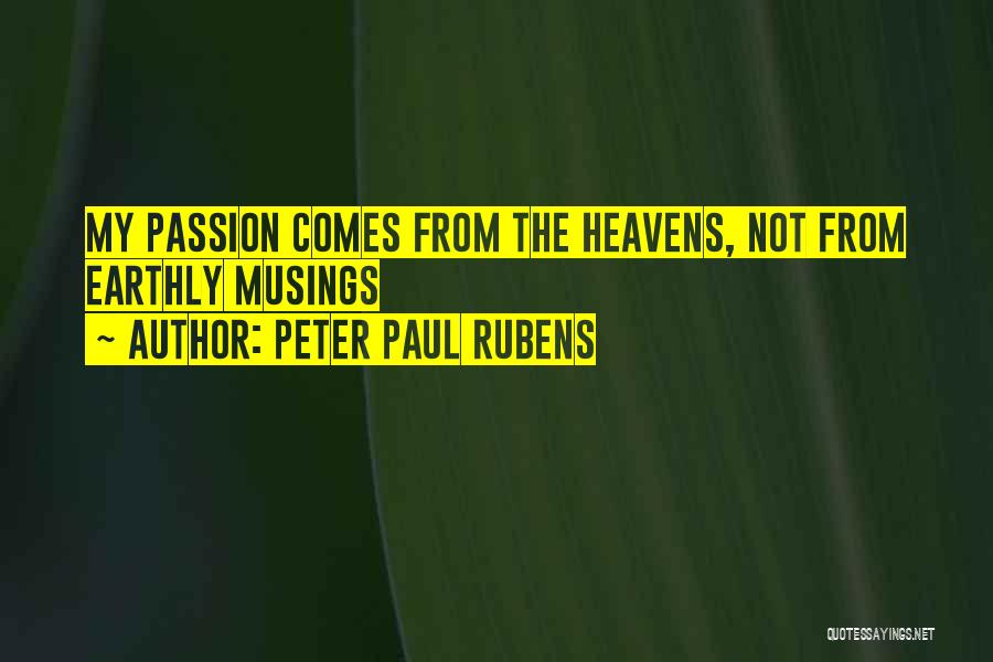 Peter Paul Rubens Quotes: My Passion Comes From The Heavens, Not From Earthly Musings