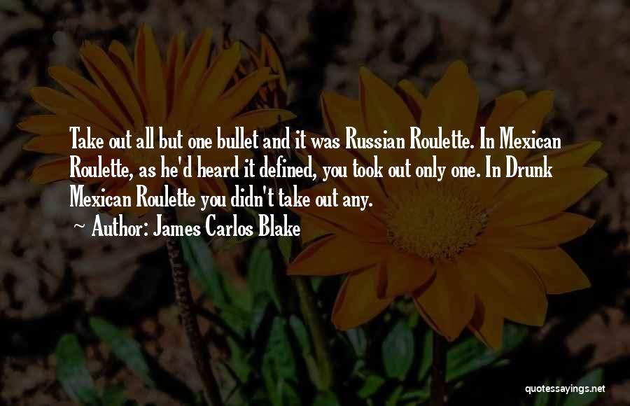 James Carlos Blake Quotes: Take Out All But One Bullet And It Was Russian Roulette. In Mexican Roulette, As He'd Heard It Defined, You