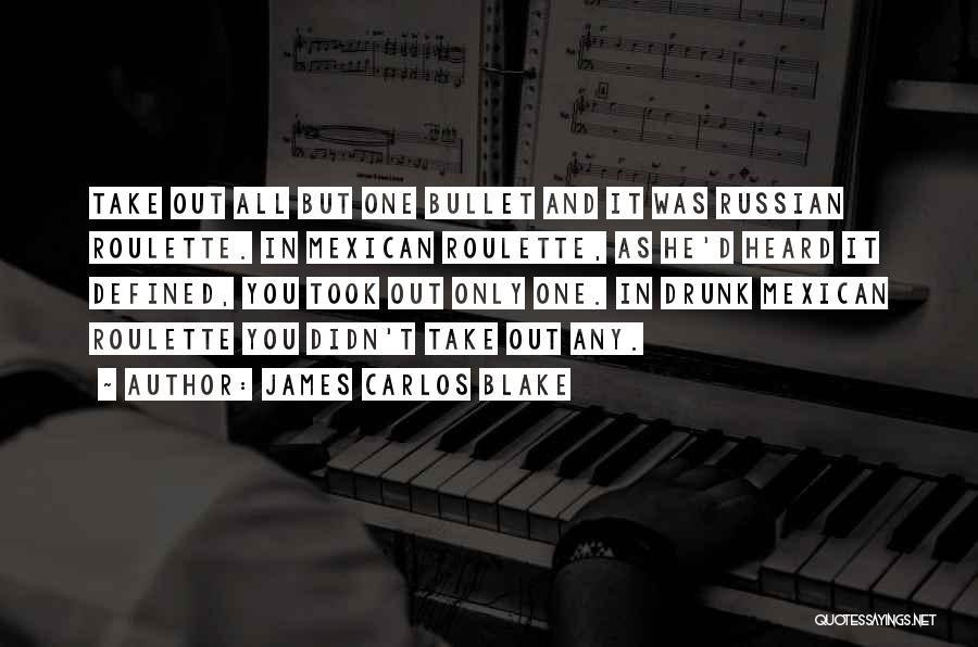 James Carlos Blake Quotes: Take Out All But One Bullet And It Was Russian Roulette. In Mexican Roulette, As He'd Heard It Defined, You