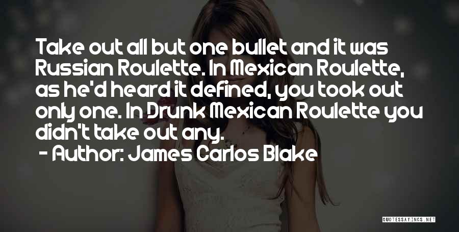 James Carlos Blake Quotes: Take Out All But One Bullet And It Was Russian Roulette. In Mexican Roulette, As He'd Heard It Defined, You