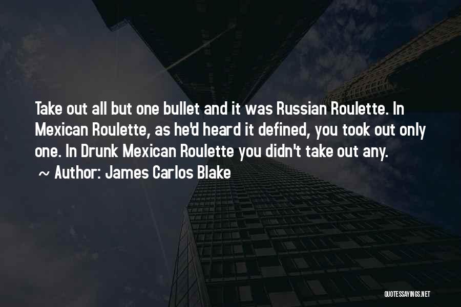 James Carlos Blake Quotes: Take Out All But One Bullet And It Was Russian Roulette. In Mexican Roulette, As He'd Heard It Defined, You