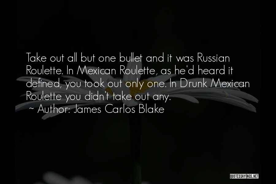 James Carlos Blake Quotes: Take Out All But One Bullet And It Was Russian Roulette. In Mexican Roulette, As He'd Heard It Defined, You