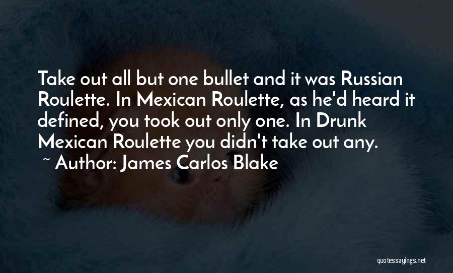 James Carlos Blake Quotes: Take Out All But One Bullet And It Was Russian Roulette. In Mexican Roulette, As He'd Heard It Defined, You