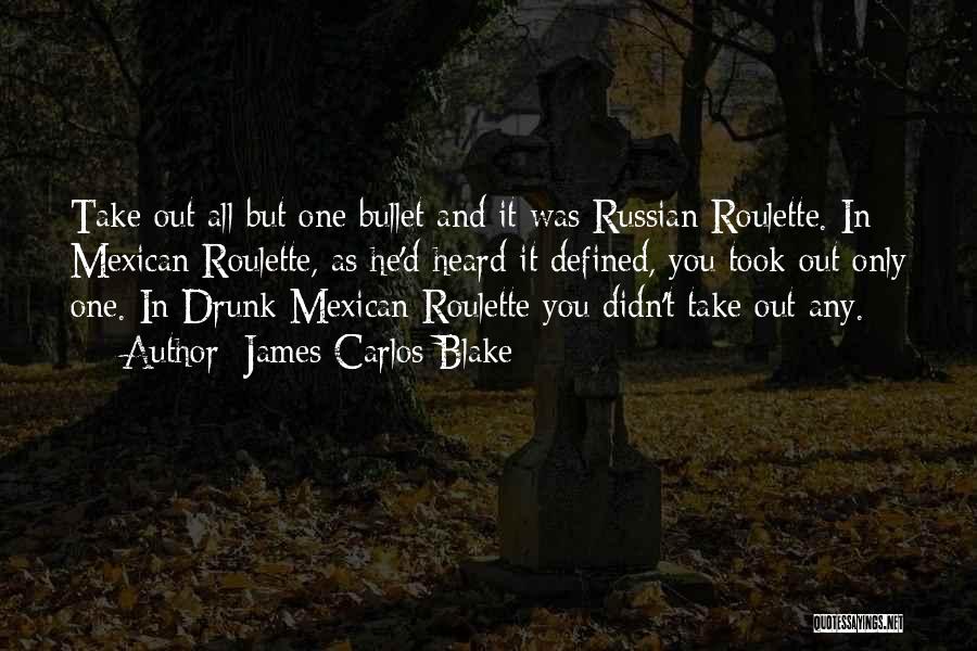 James Carlos Blake Quotes: Take Out All But One Bullet And It Was Russian Roulette. In Mexican Roulette, As He'd Heard It Defined, You