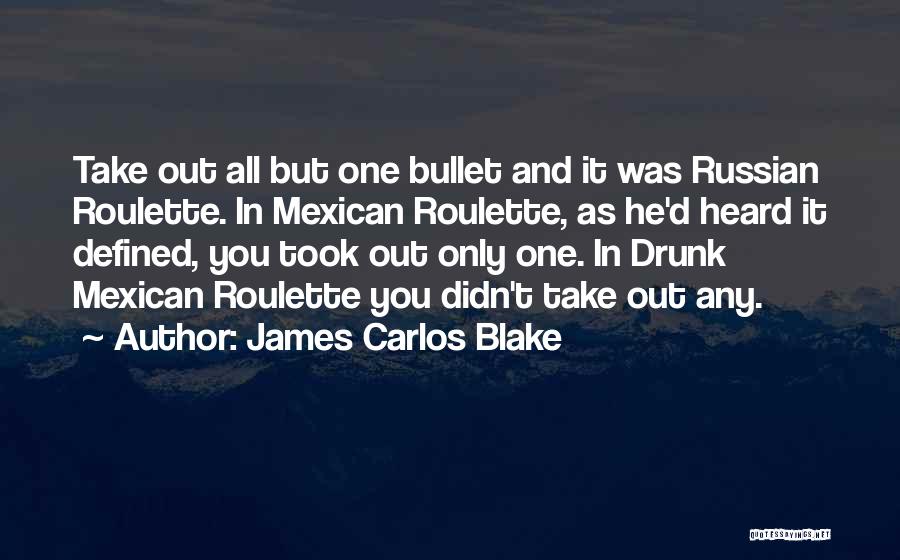 James Carlos Blake Quotes: Take Out All But One Bullet And It Was Russian Roulette. In Mexican Roulette, As He'd Heard It Defined, You