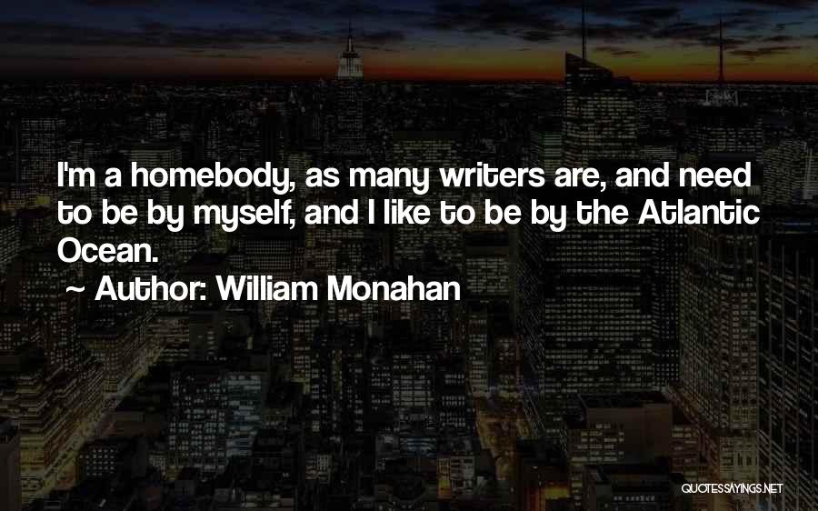 William Monahan Quotes: I'm A Homebody, As Many Writers Are, And Need To Be By Myself, And I Like To Be By The