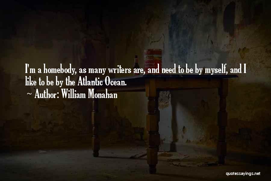 William Monahan Quotes: I'm A Homebody, As Many Writers Are, And Need To Be By Myself, And I Like To Be By The