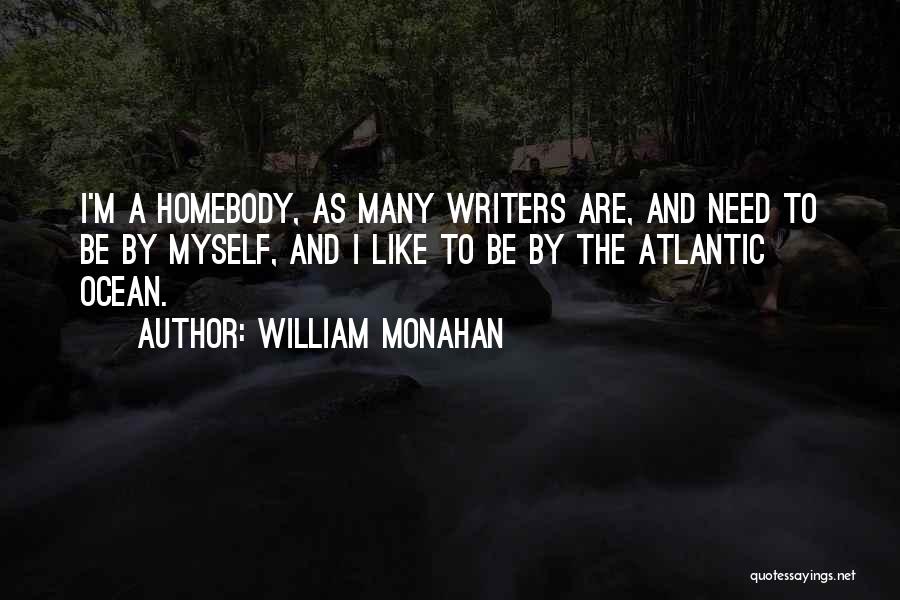 William Monahan Quotes: I'm A Homebody, As Many Writers Are, And Need To Be By Myself, And I Like To Be By The