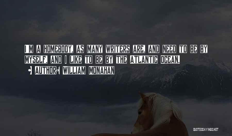 William Monahan Quotes: I'm A Homebody, As Many Writers Are, And Need To Be By Myself, And I Like To Be By The