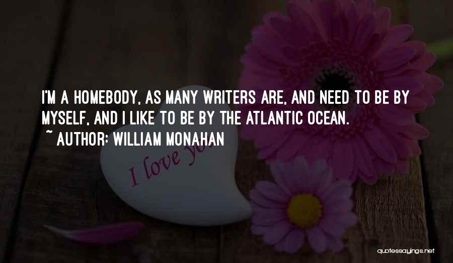 William Monahan Quotes: I'm A Homebody, As Many Writers Are, And Need To Be By Myself, And I Like To Be By The