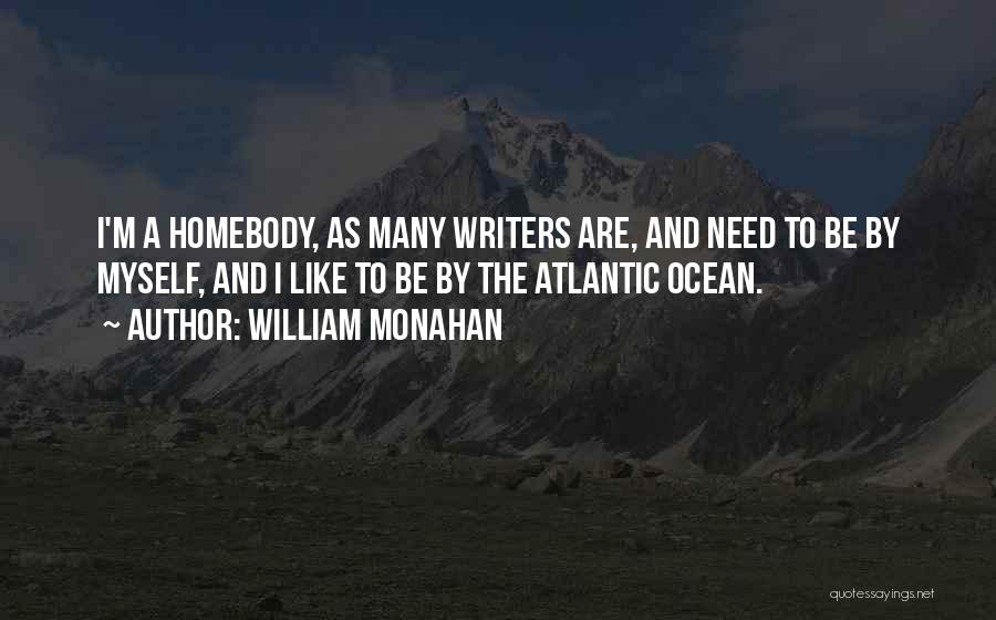 William Monahan Quotes: I'm A Homebody, As Many Writers Are, And Need To Be By Myself, And I Like To Be By The