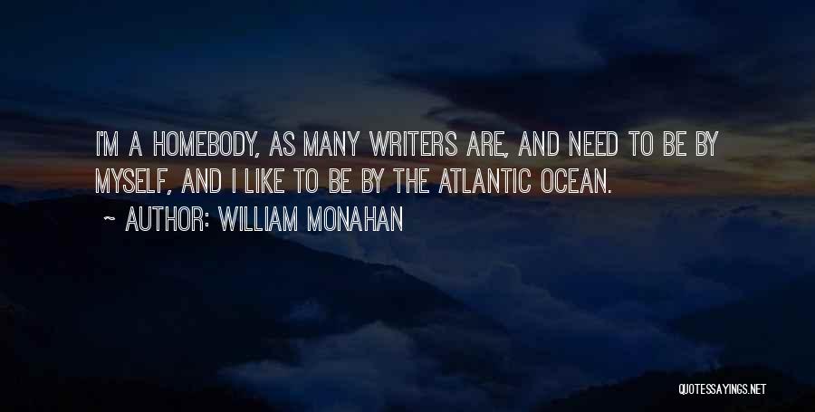 William Monahan Quotes: I'm A Homebody, As Many Writers Are, And Need To Be By Myself, And I Like To Be By The