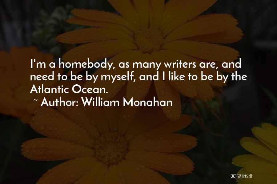 William Monahan Quotes: I'm A Homebody, As Many Writers Are, And Need To Be By Myself, And I Like To Be By The