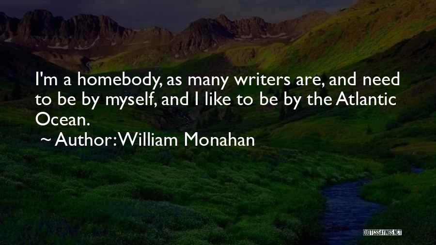 William Monahan Quotes: I'm A Homebody, As Many Writers Are, And Need To Be By Myself, And I Like To Be By The