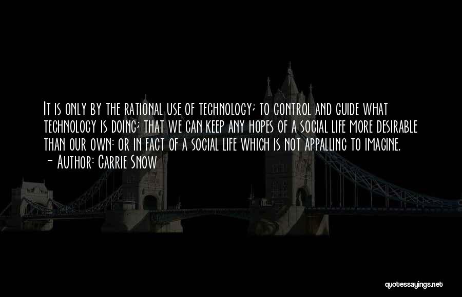 Carrie Snow Quotes: It Is Only By The Rational Use Of Technology; To Control And Guide What Technology Is Doing; That We Can