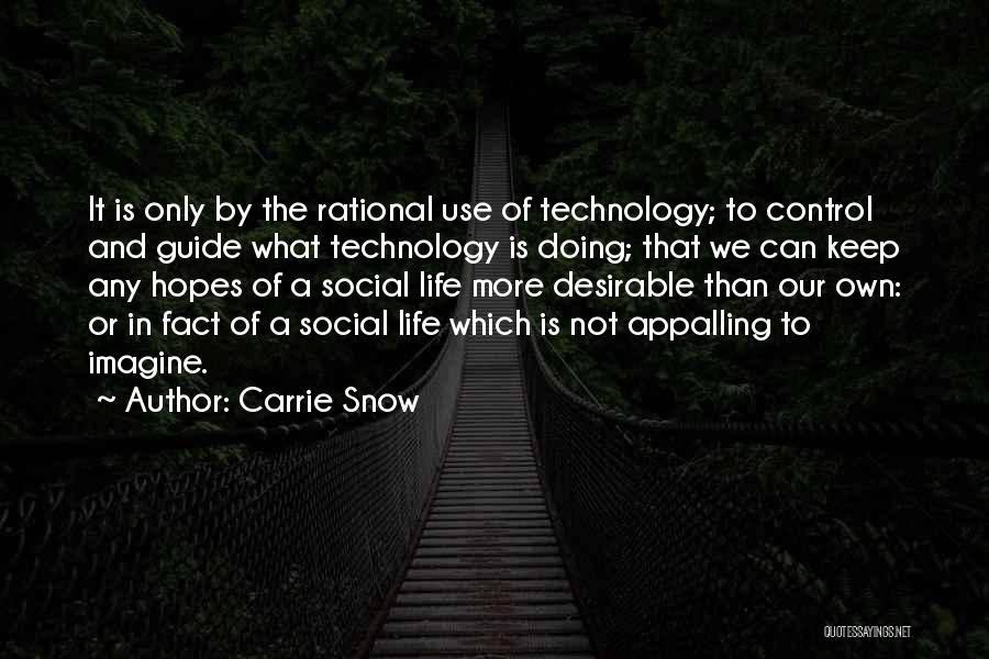 Carrie Snow Quotes: It Is Only By The Rational Use Of Technology; To Control And Guide What Technology Is Doing; That We Can