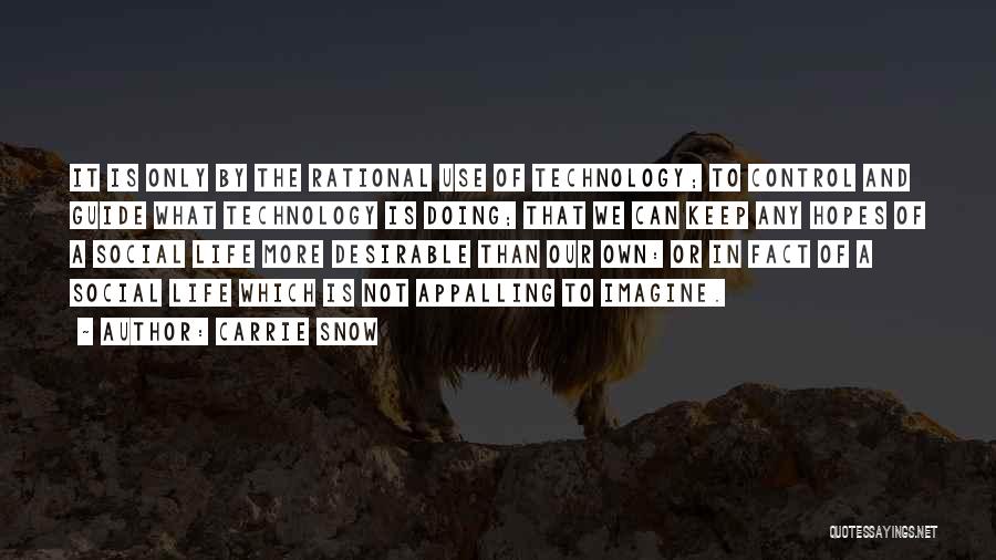 Carrie Snow Quotes: It Is Only By The Rational Use Of Technology; To Control And Guide What Technology Is Doing; That We Can