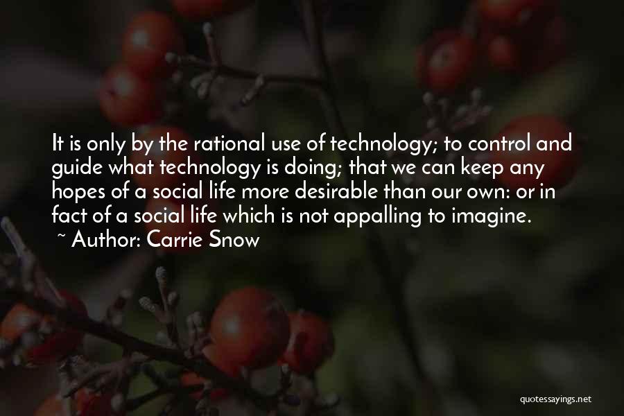 Carrie Snow Quotes: It Is Only By The Rational Use Of Technology; To Control And Guide What Technology Is Doing; That We Can