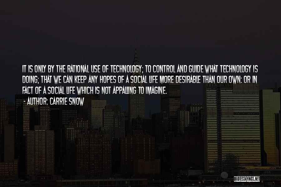 Carrie Snow Quotes: It Is Only By The Rational Use Of Technology; To Control And Guide What Technology Is Doing; That We Can