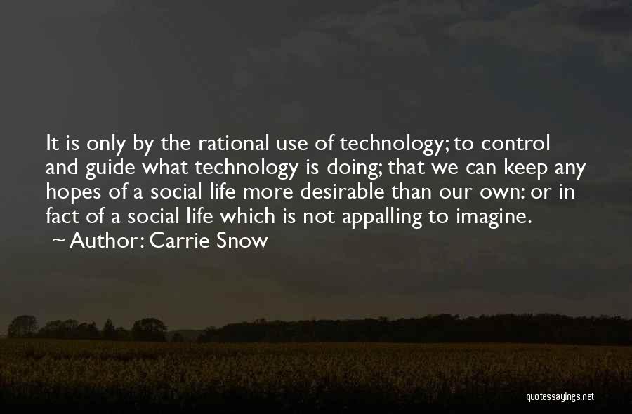 Carrie Snow Quotes: It Is Only By The Rational Use Of Technology; To Control And Guide What Technology Is Doing; That We Can