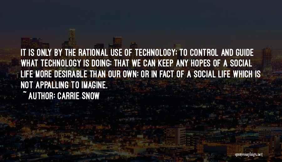 Carrie Snow Quotes: It Is Only By The Rational Use Of Technology; To Control And Guide What Technology Is Doing; That We Can