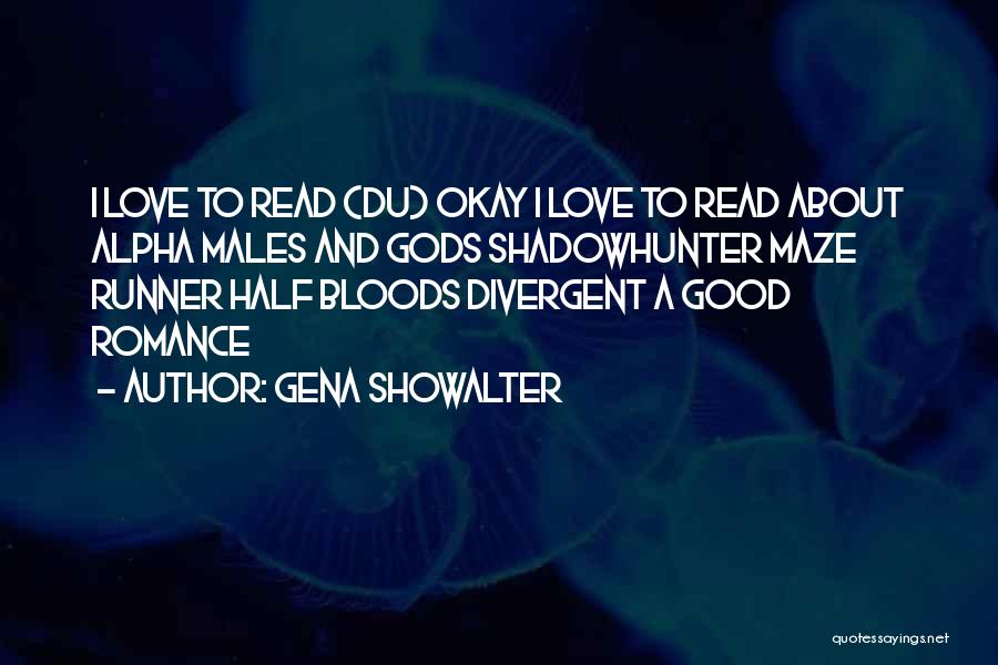 Gena Showalter Quotes: I Love To Read (du) Okay I Love To Read About Alpha Males And Gods Shadowhunter Maze Runner Half Bloods