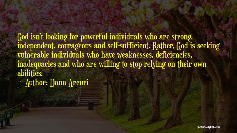Dana Arcuri Quotes: God Isn't Looking For Powerful Individuals Who Are Strong, Independent, Courageous And Self-sufficient. Rather, God Is Seeking Vulnerable Individuals Who
