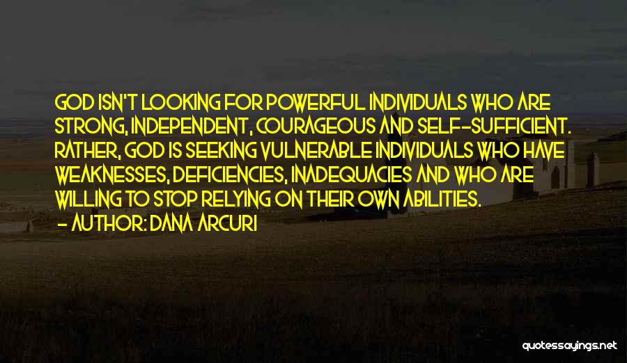 Dana Arcuri Quotes: God Isn't Looking For Powerful Individuals Who Are Strong, Independent, Courageous And Self-sufficient. Rather, God Is Seeking Vulnerable Individuals Who