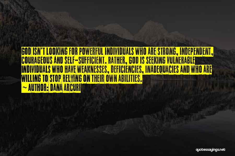 Dana Arcuri Quotes: God Isn't Looking For Powerful Individuals Who Are Strong, Independent, Courageous And Self-sufficient. Rather, God Is Seeking Vulnerable Individuals Who