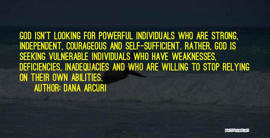Dana Arcuri Quotes: God Isn't Looking For Powerful Individuals Who Are Strong, Independent, Courageous And Self-sufficient. Rather, God Is Seeking Vulnerable Individuals Who