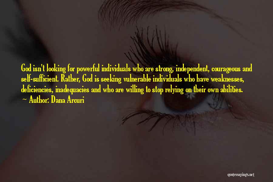 Dana Arcuri Quotes: God Isn't Looking For Powerful Individuals Who Are Strong, Independent, Courageous And Self-sufficient. Rather, God Is Seeking Vulnerable Individuals Who